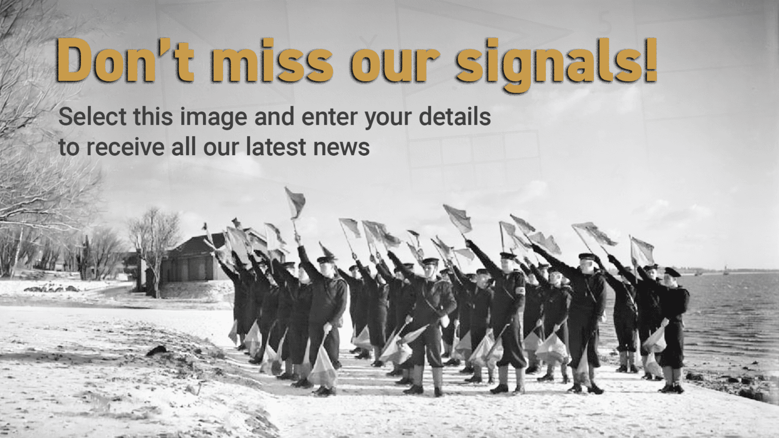 Graphic with a photo of Royal Navy signalmen in training. Text reads: "Don't miss our signals! Select this image and enter your details to receive all our latest news."